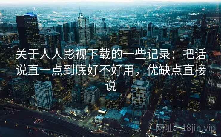 关于人人影视下载的一些记录：把话说直一点到底好不好用，优缺点直接说  第2张