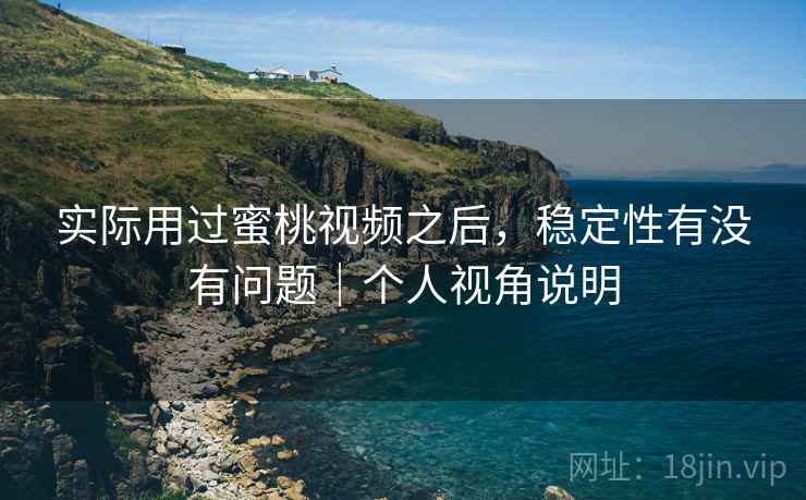 实际用过蜜桃视频之后,稳定性有没有问题|个人视角说明 第2张 实际用过蜜桃视频之后,稳定性有没有问题|个人视角说明 第2张
