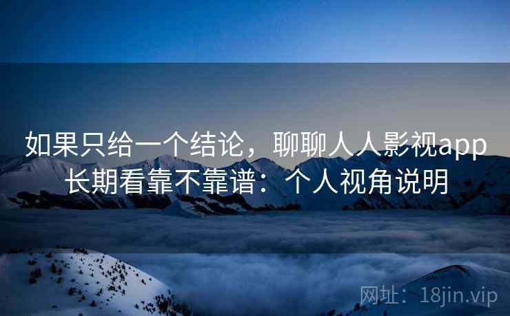 如果只给一个结论,聊聊人人影视app长期看靠不靠谱:个人视角说明 第2张 如果只给一个结论,聊聊人人影视app长期看靠不靠谱:个人视角说明 第2张