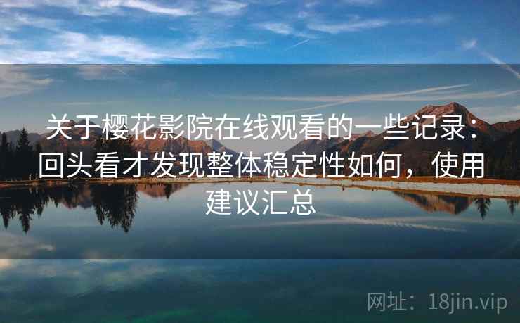 关于樱花影院在线观看的一些记录:回头看才发现整体稳定性如何,使用建议汇总 第2张 关于樱花影院在线观看的一些记录:回头看才发现整体稳定性如何,使用建议汇总 第2张