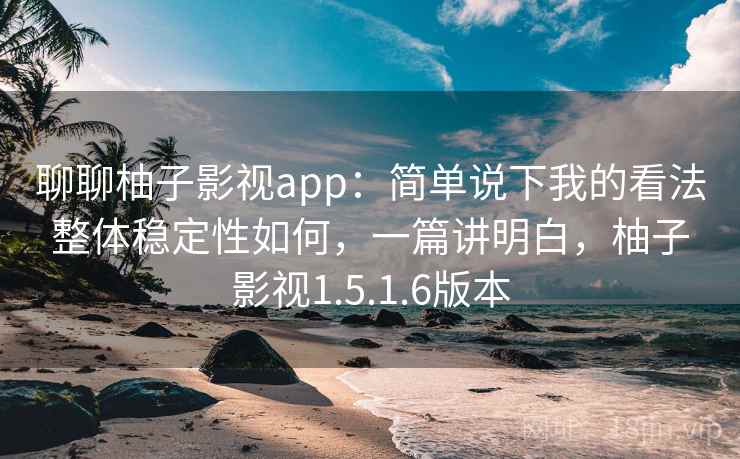 聊聊柚子影视app：简单说下我的看法整体稳定性如何，一篇讲明白，柚子影视1.5.1.6版本  第2张
