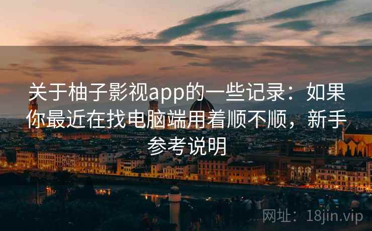 关于柚子影视app的一些记录:如果你最近在找电脑端用着顺不顺,新手参考说明 第2张 关于柚子影视app的一些记录:如果你最近在找电脑端用着顺不顺,新手参考说明 第2张