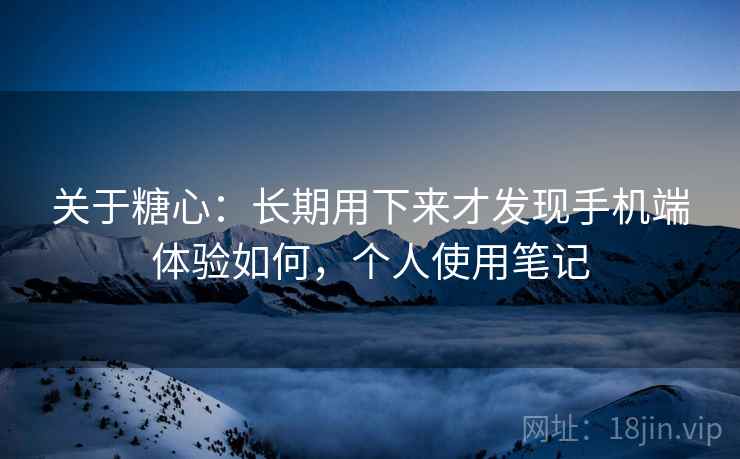 关于糖心:长期用下来才发现手机端体验如何,个人使用笔记 第2张 关于糖心:长期用下来才发现手机端体验如何,个人使用笔记 第2张