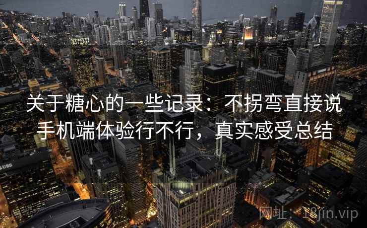关于糖心的一些记录:不拐弯直接说手机端体验行不行,真实感受总结 第2张 关于糖心的一些记录:不拐弯直接说手机端体验行不行,真实感受总结 第2张