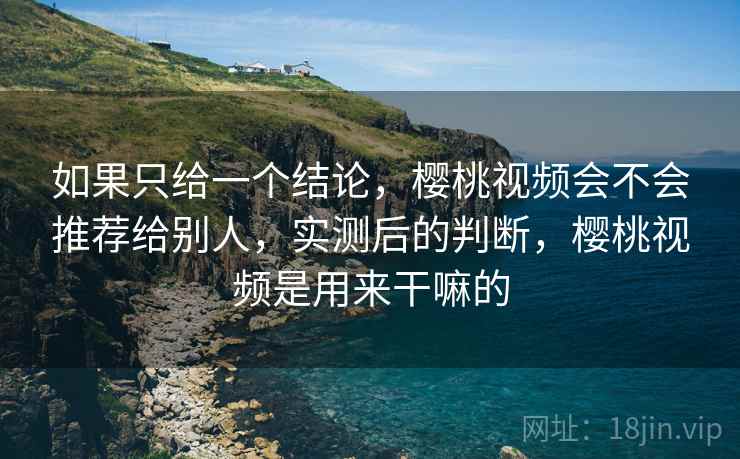 如果只给一个结论,樱桃视频会不会推荐给别人,实测后的判断,樱桃视频是用来干嘛的 第2张 如果只给一个结论,樱桃视频会不会推荐给别人,实测后的判断,樱桃视频是用来干嘛的 第2张