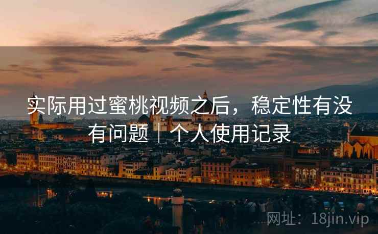 实际用过蜜桃视频之后，稳定性有没有问题｜个人使用记录  第2张