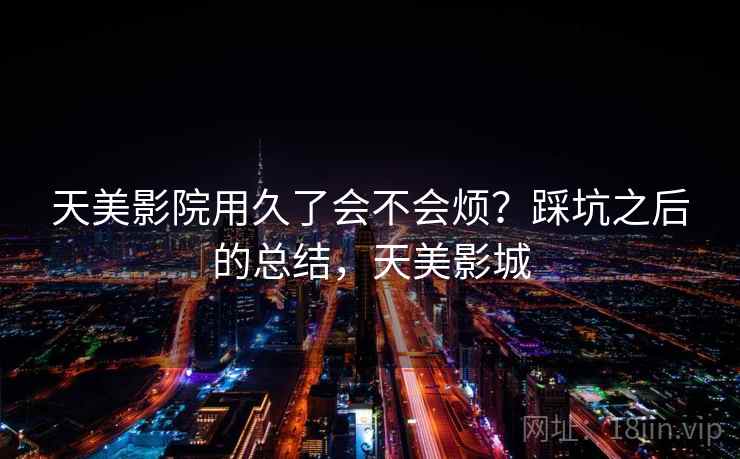 天美影院用久了会不会烦？踩坑之后的总结，天美影城  第2张