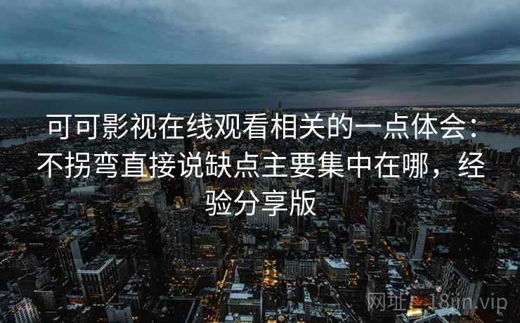 可可影视在线观看相关的一点体会:不拐弯直接说缺点主要集中在哪,经验分享版