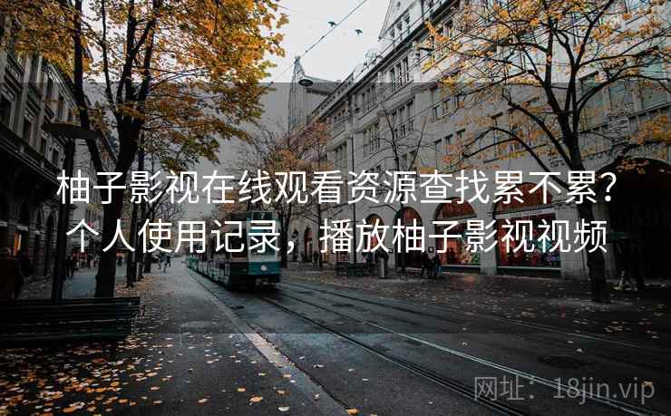 柚子影视在线观看资源查找累不累？个人使用记录，播放柚子影视视频  第2张