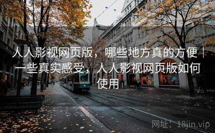 人人影视网页版,哪些地方真的方便|一些真实感受,人人影视网页版如何使用 第2张 人人影视网页版,哪些地方真的方便|一些真实感受,人人影视网页版如何使用 第2张