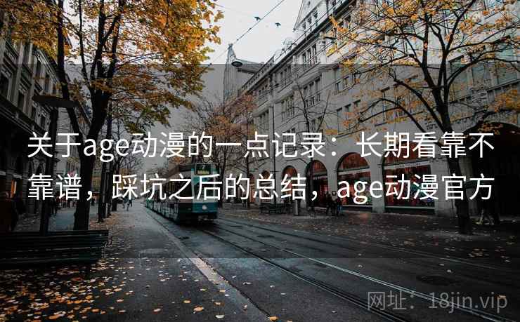 关于age动漫的一点记录:长期看靠不靠谱,踩坑之后的总结,age动漫官方 第2张 关于age动漫的一点记录:长期看靠不靠谱,踩坑之后的总结,age动漫官方 第2张
