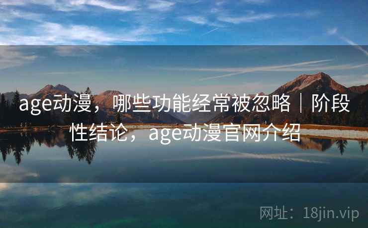 age动漫,哪些功能经常被忽略|阶段性结论,age动漫官网介绍 第2张 age动漫,哪些功能经常被忽略|阶段性结论,age动漫官网介绍 第2张