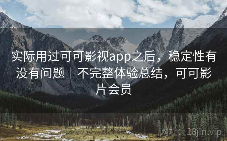 实际用过可可影视app之后,稳定性有没有问题|不完整体验总结,可可影片会员 第2张 实际用过可可影视app之后,稳定性有没有问题|不完整体验总结,可可影片会员 第2张