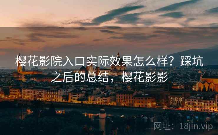 樱花影院入口实际效果怎么样?踩坑之后的总结,樱花影影