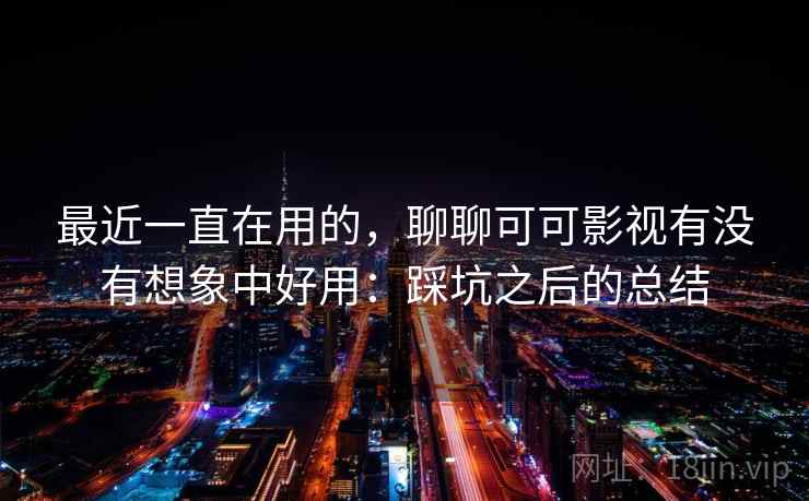 最近一直在用的,聊聊可可影视有没有想象中好用:踩坑之后的总结 第2张 最近一直在用的,聊聊可可影视有没有想象中好用:踩坑之后的总结 第2张
