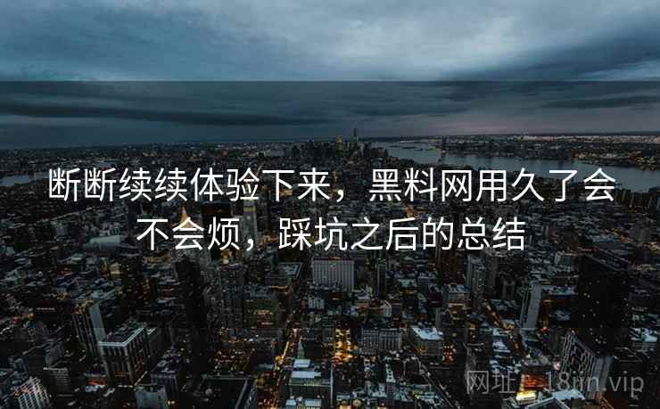 断断续续体验下来,黑料网用久了会不会烦,踩坑之后的总结