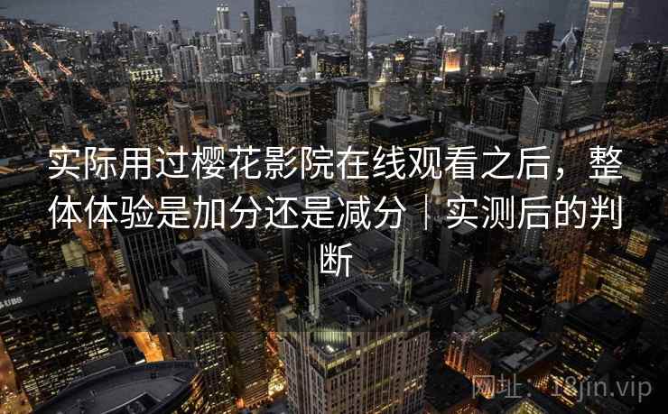 实际用过樱花影院在线观看之后，整体体验是加分还是减分｜实测后的判断  第2张