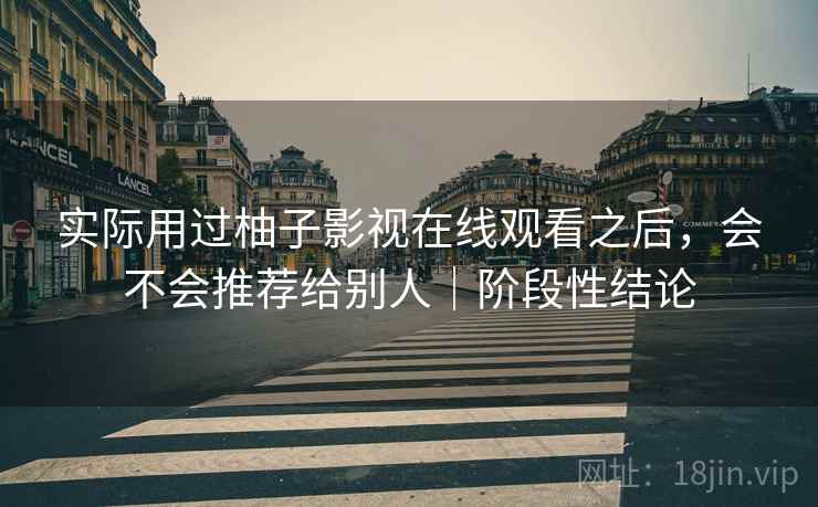 实际用过柚子影视在线观看之后，会不会推荐给别人｜阶段性结论  第2张