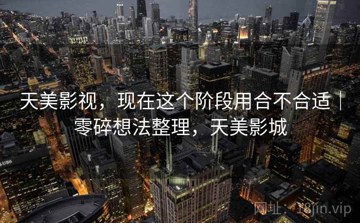 天美影视，现在这个阶段用合不合适｜零碎想法整理，天美影城